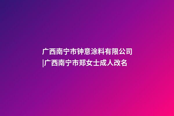 广西南宁市钟意涂料有限公司|广西南宁市郑女士成人改名-第1张-公司起名-玄机派